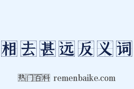 相去甚远反义词是什么意思的图片